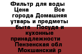 Фильтр для воды › Цена ­ 24 900 - Все города Домашняя утварь и предметы быта » Посуда и кухонные принадлежности   . Пензенская обл.,Мокшанский р-н